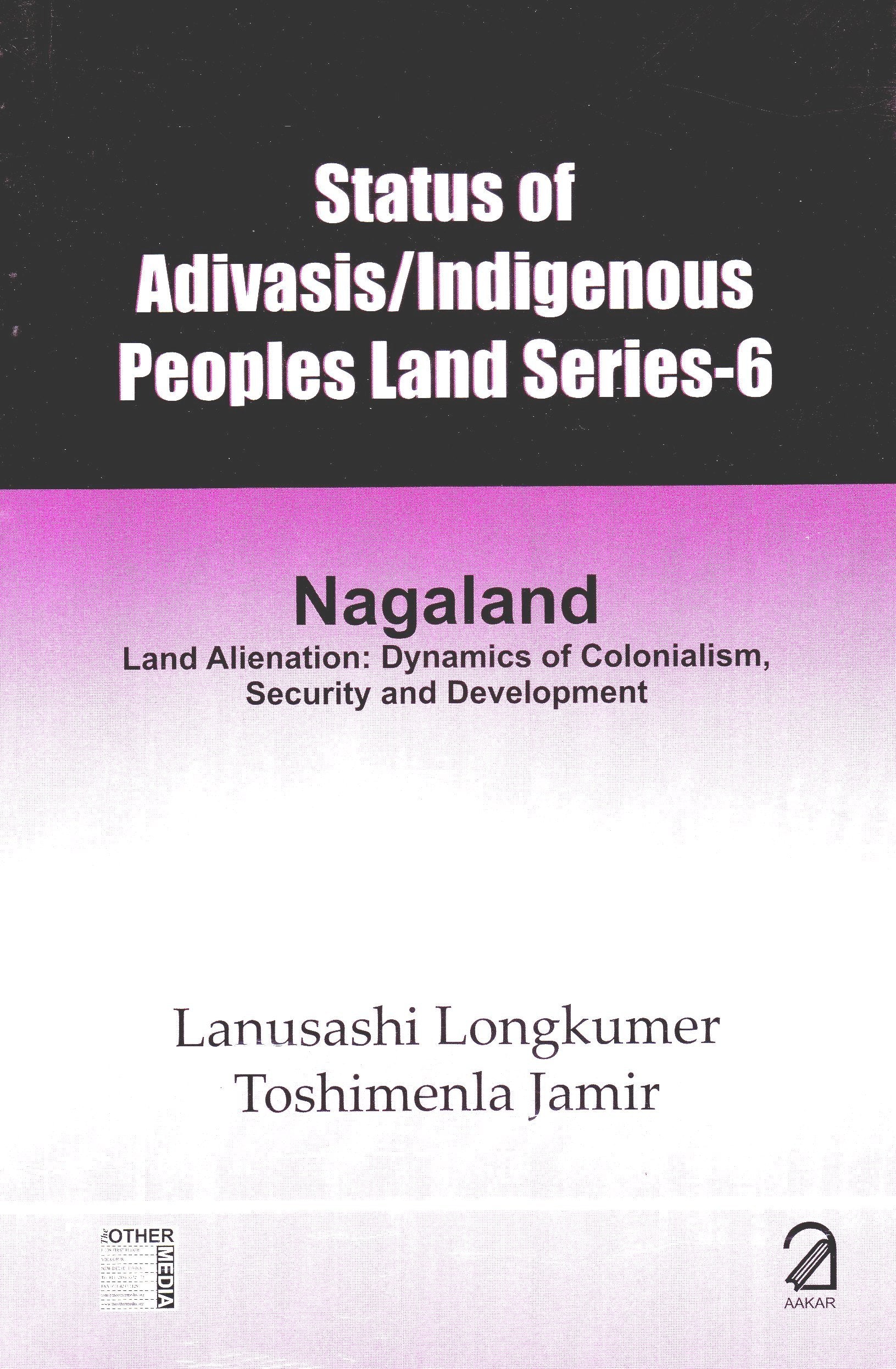 Status Of Adivasis Indigenous Peoples Land Series6: Nagaland  Land Alienation: Dynamics Of Colonialism, Security And Developme