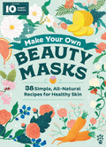 Make Your Own Beauty Masks: 38 Simple, AllNatural Recipes for Healthy Skin