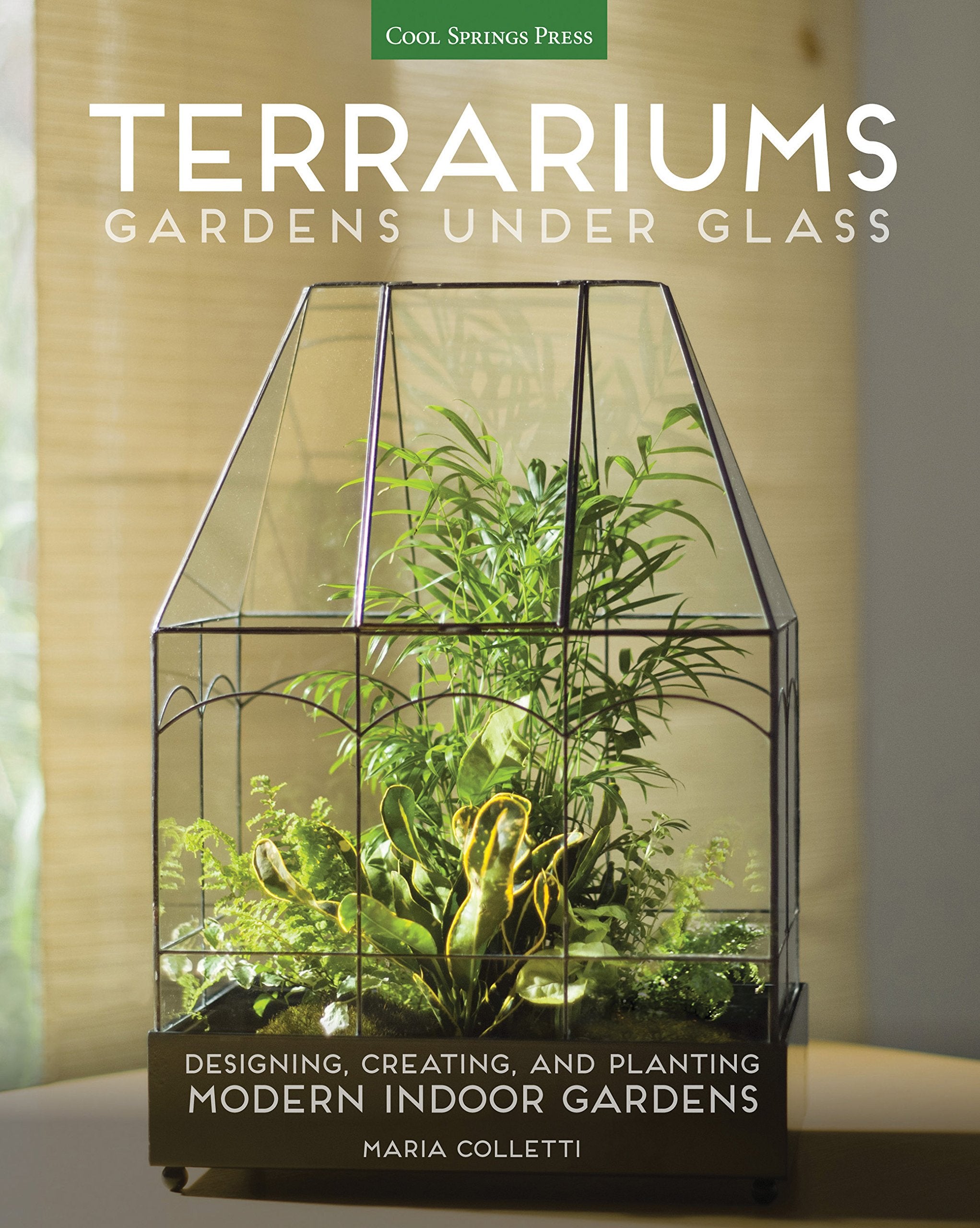 Terrariums  Gardens Under Glass: Designing, Creating, and Planting Modern Indoor Gardens