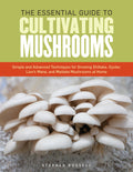 The Essential Guide to Cultivating Mushrooms: Simple and Advanced Techniques for Growing Shiitake, Oyster, Lions Mane, and Mait