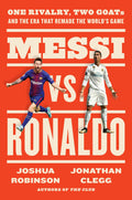 Messi vs. Ronaldo : One Rivalry, Two GOATs, and the Era That Remade the Worlds Game