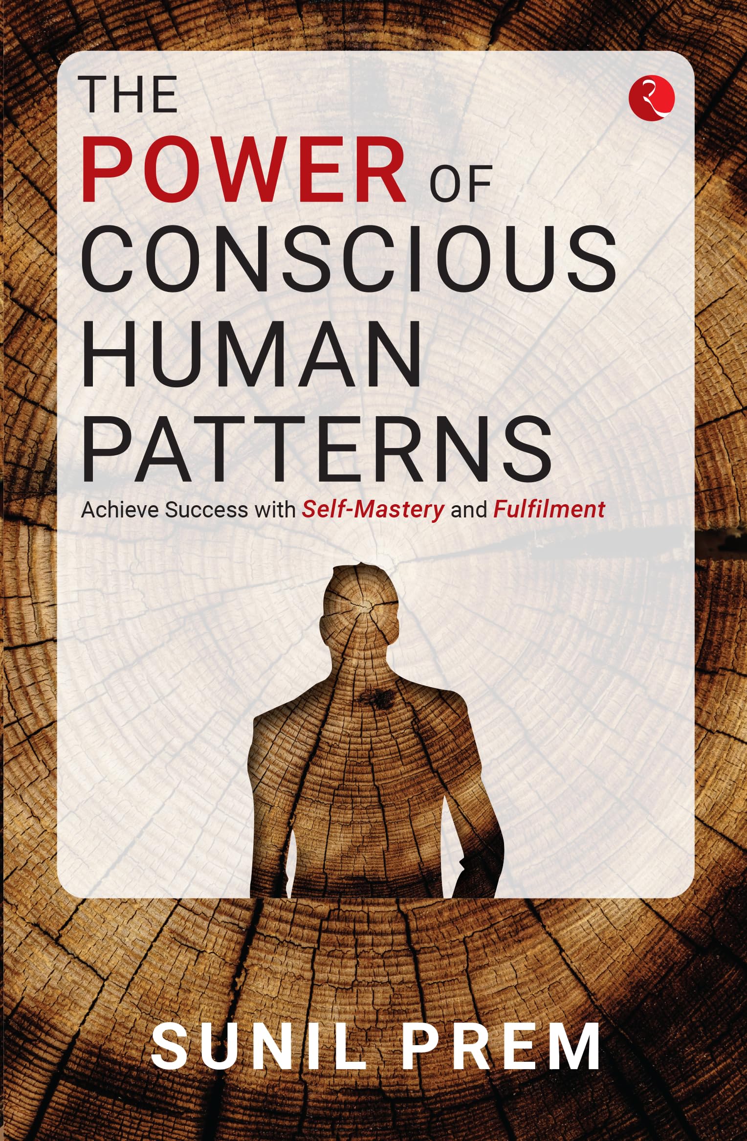 The Power Of Conscious Human Patterns: Achieve Success With SelfMastery And Fulfilment