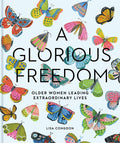A Glorious Freedom: Older Women Leading Extraordinary Lives (Gifts for Grandmothers, Books for Middle Age, Inspiring Gifts for O