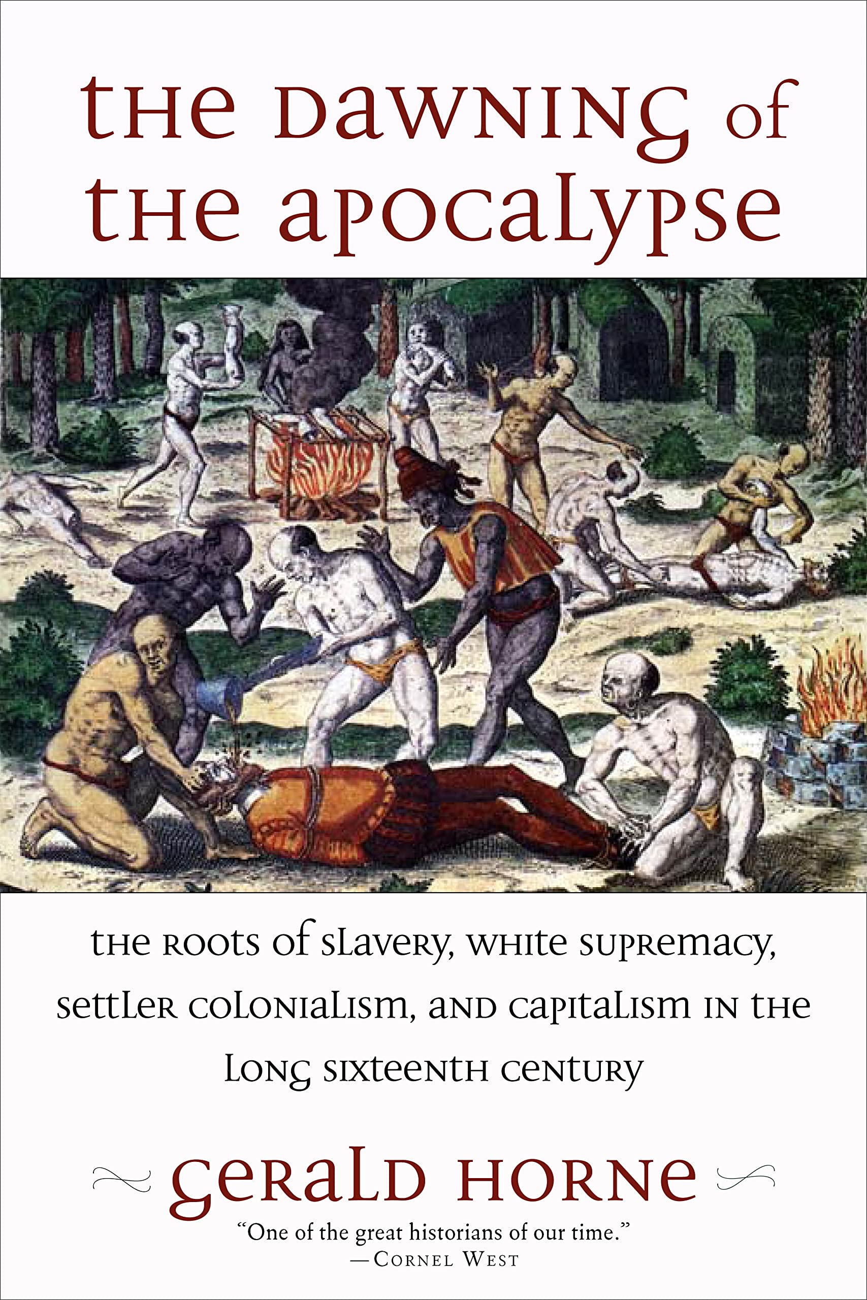 The Dawning of the Apocalypse: The Roots of Slavery, White Supremacy, Settler Colonialism, and Capitalism in the Long Sixteenth 
