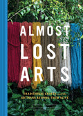 Almost Lost Arts: Traditional Crafts and the Artisans Keeping Them Alive (Arts and Crafts Book, Gift for Artists and History Lov