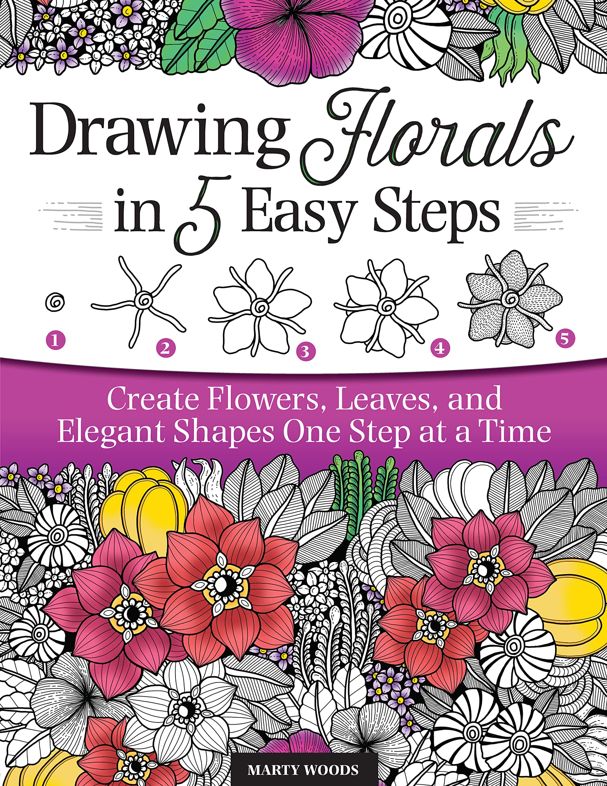 Drawing Florals In 5 Easy Steps: Create Flowers, Leaves, And Elegant Shapes One Step At A Time