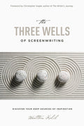 Three Wells Of Screenwriting: Discover Your Deep Sources Of Inspiration