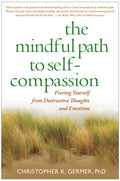 The Mindful Path to SelfCompassion: Freeing Yourself from Destructive Thoughts and Emotions
