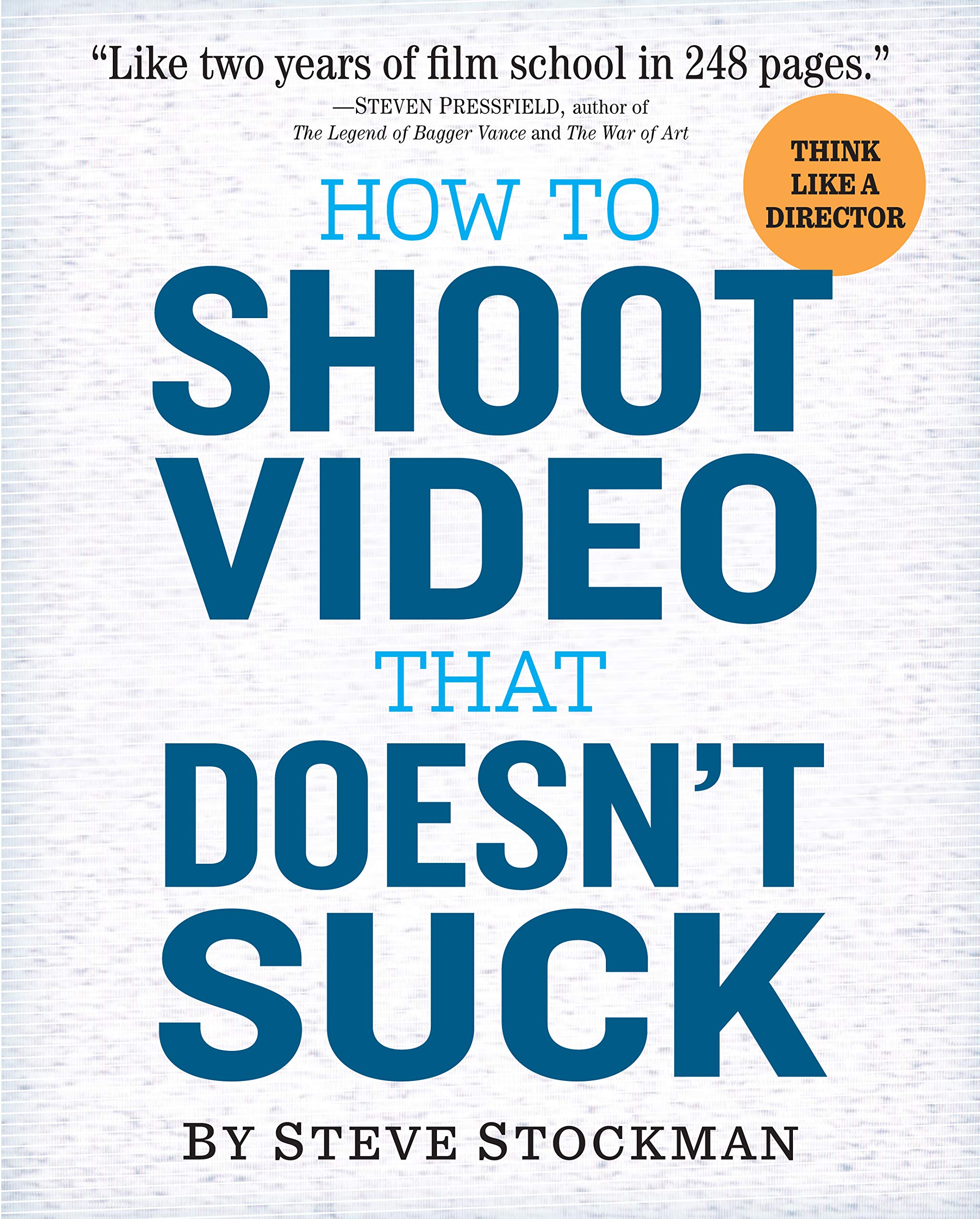 How to Shoot Video That Doesnt Suck: Advice to Make Any Amateur Look Like a Pro