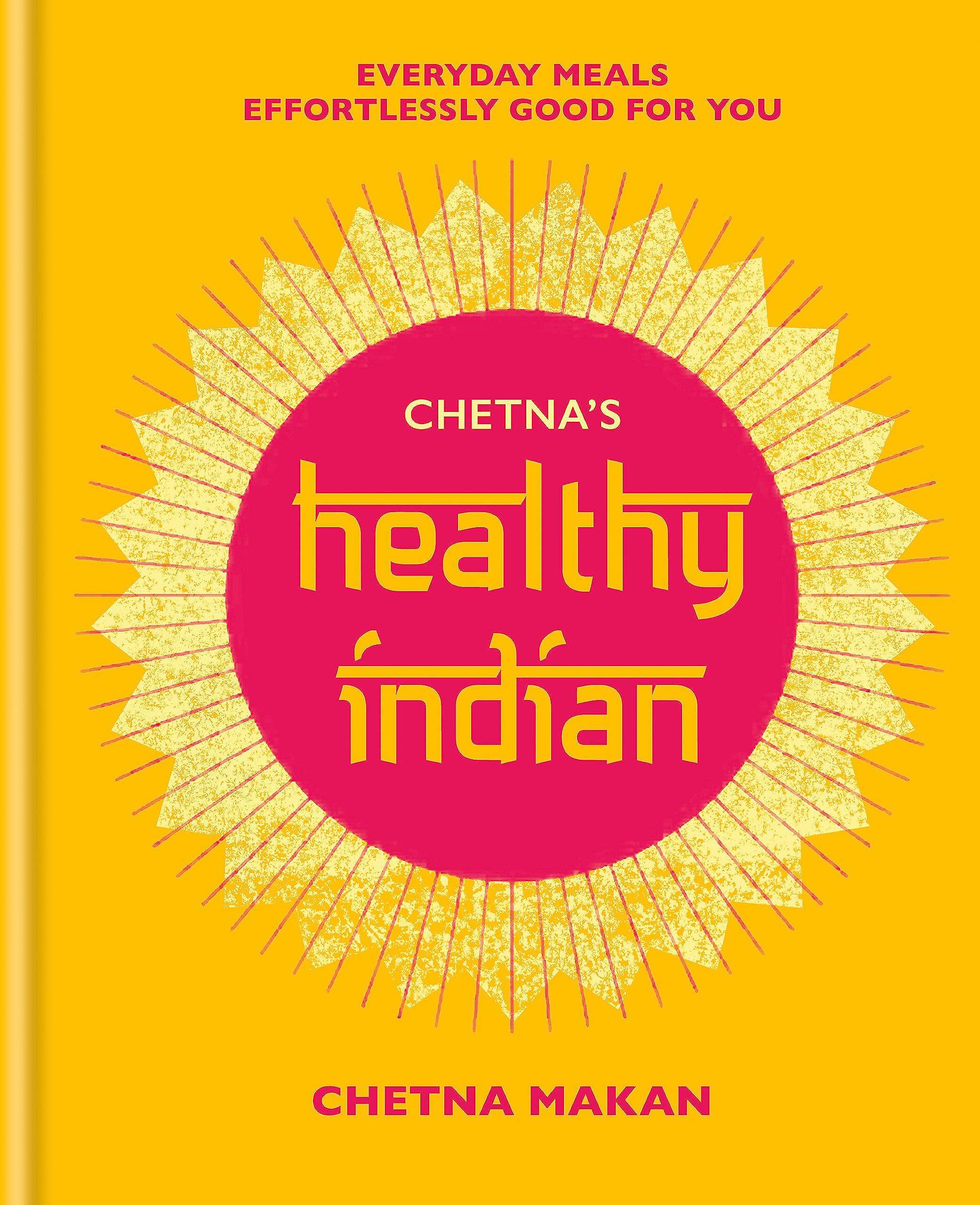 Chetnas Healthy Indian: Everyday family meals. Effortlessly good for you