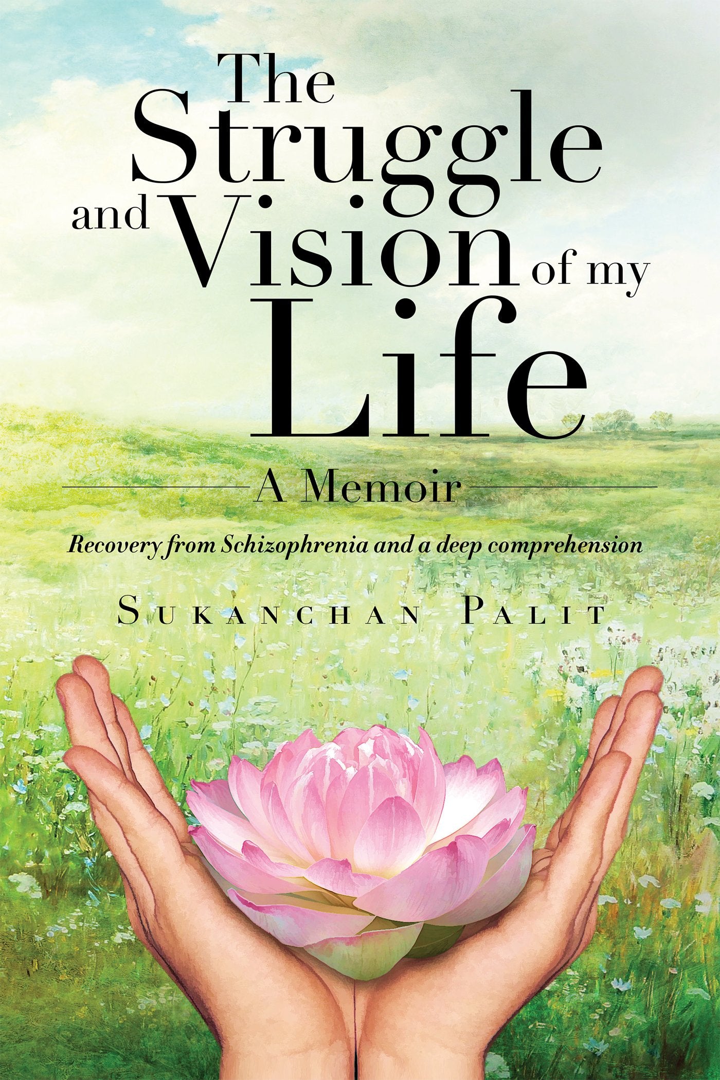 The struggle and vision of my life  A Memoir:Recovery from Schizophrenia and a deep comprehension