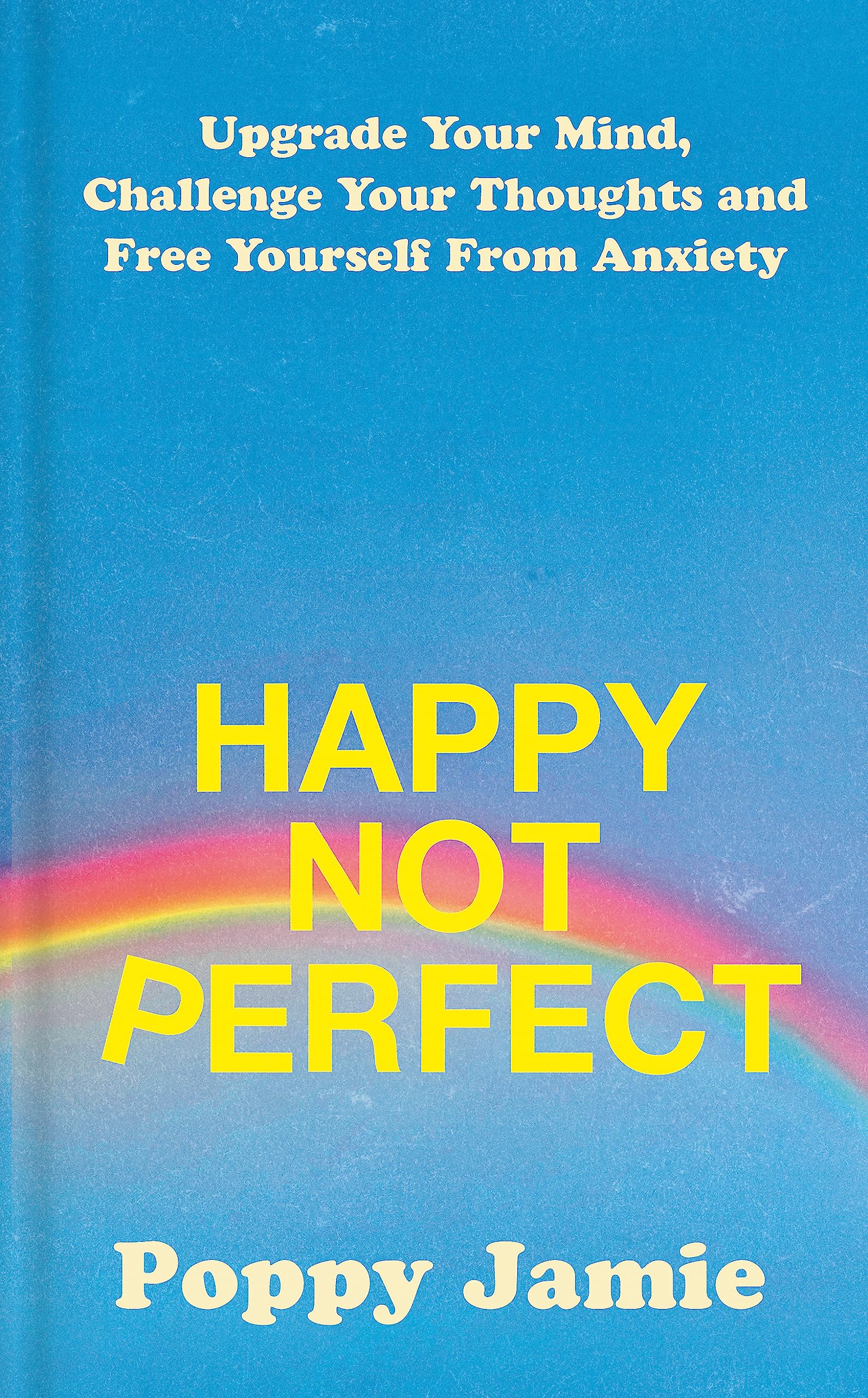 HAPPY NOT PERFECT: Upgrade Your Mind, Challenge Your Thoughts and Free Yourself From Anxiety