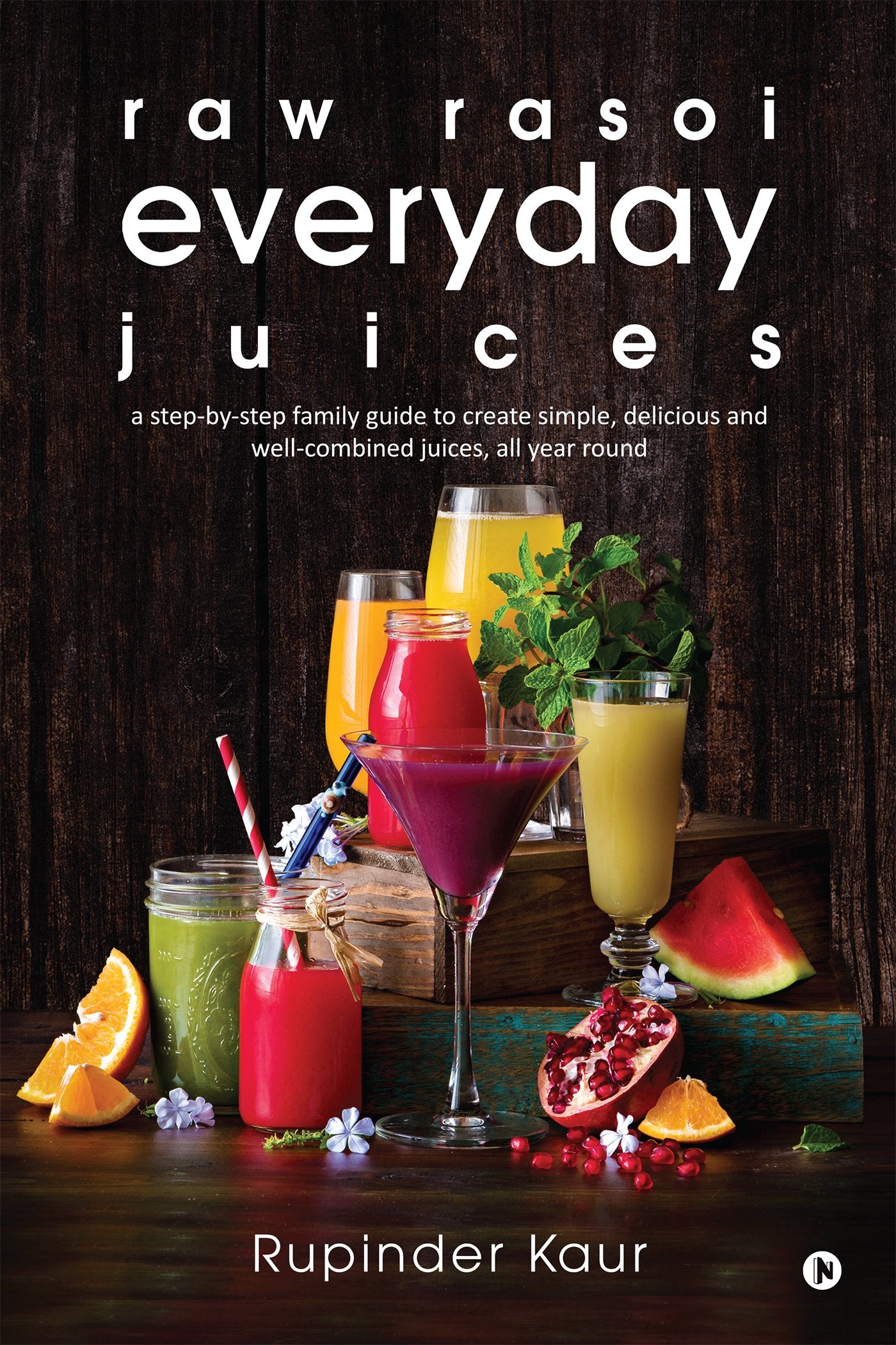 raw rasoi everyday juices: a stepbystep family guide to create simple, delicious and wellcombined juices, all year round