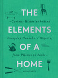 The Elements of a Home: Curious Histories behind Everyday Household Objects, from Pillows to Forks (Home Design and Decorative A