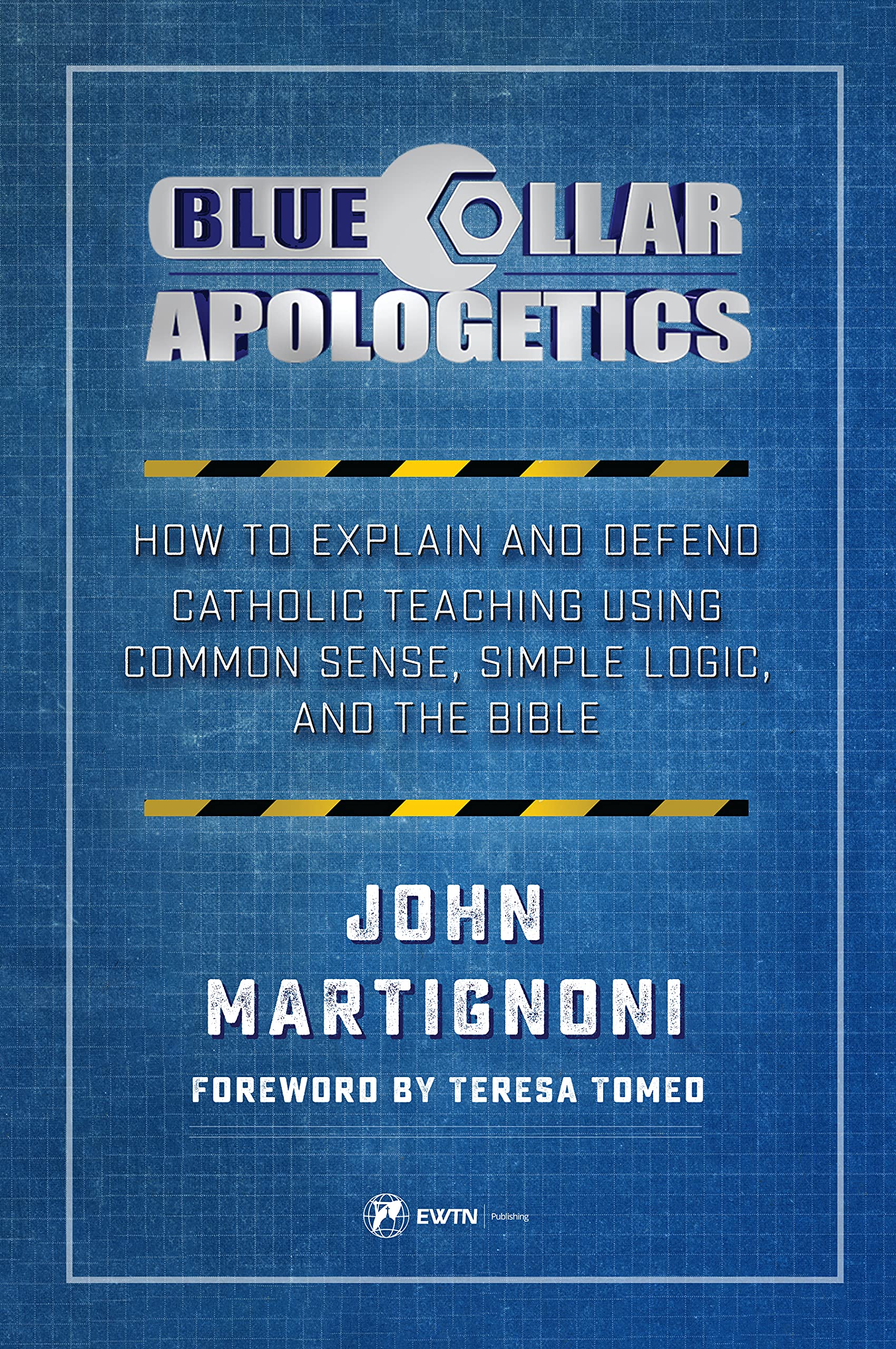 Blue Collar Apologetics: How To Explain And Defend Catholic Teaching Using Common Sense, Simple Logic, And The Bible