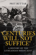 Centuries Will Not Suffice: A History Of The Lithuanian Holocaust