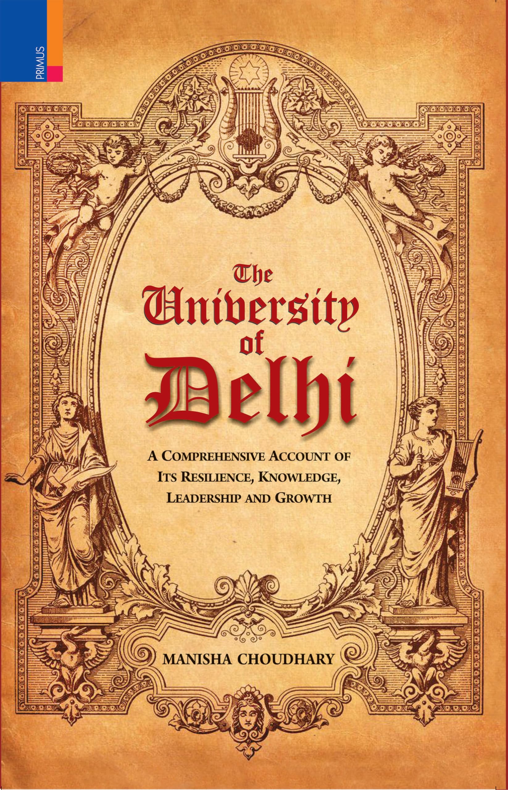 Primus Books The University of Delhi: A Comprehensive Account of Resilience, Knowledge, Leadership and Growth