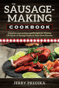 The SausageMaking Cookbook: Complete instructions and recipes for making 230 kinds of sausage easily in your own kitchen