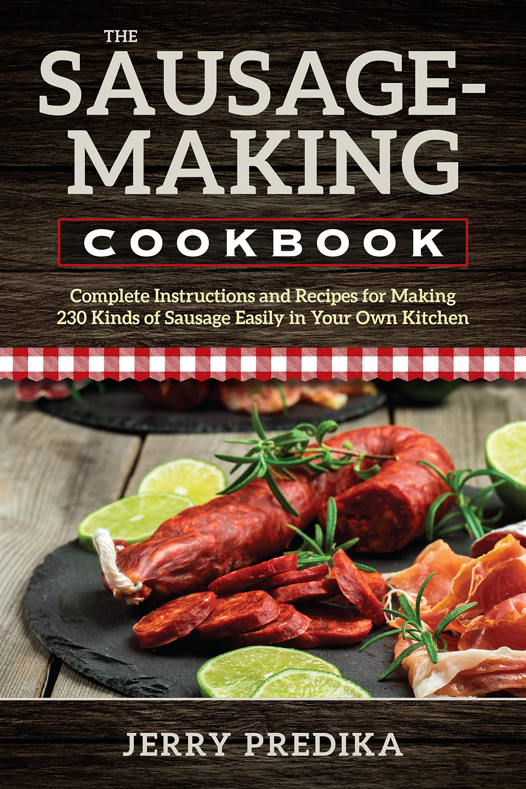 The SausageMaking Cookbook: Complete instructions and recipes for making 230 kinds of sausage easily in your own kitchen