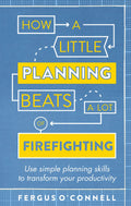 How a Little Planning Beats a Lot of Firefighting: Use simple planning skills to transform your productivity (How to Book)