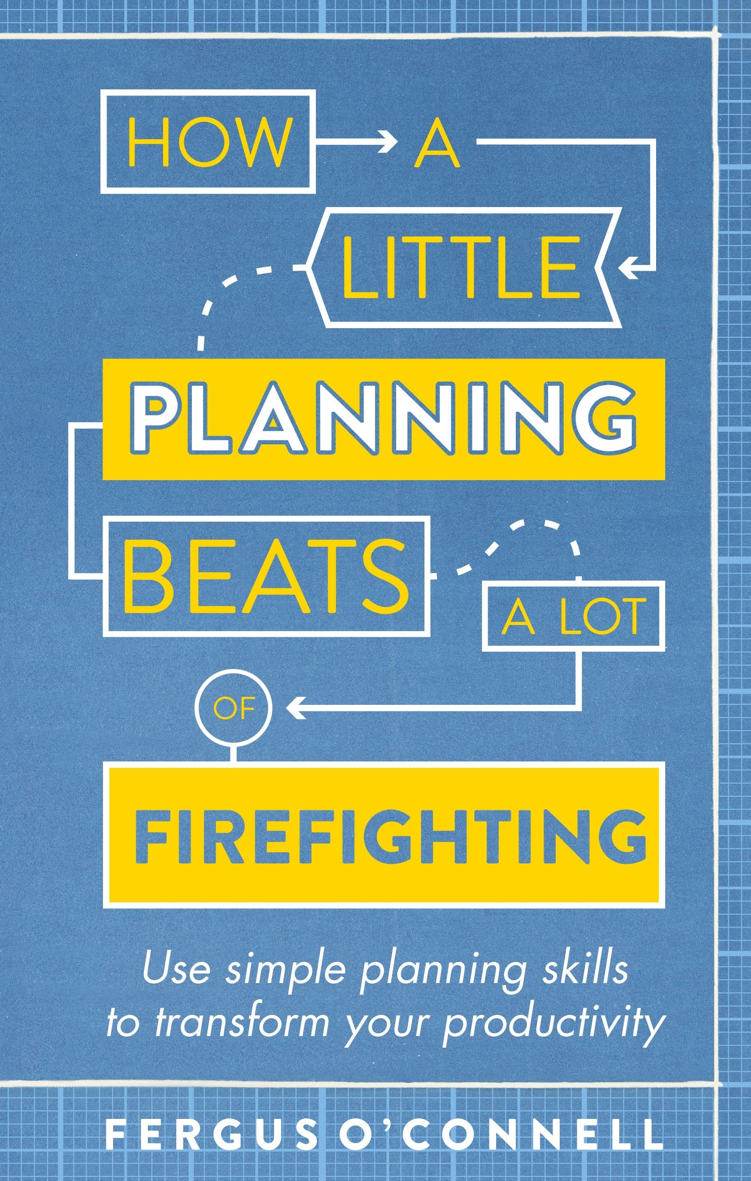How a Little Planning Beats a Lot of Firefighting: Use simple planning skills to transform your productivity (How to Book)