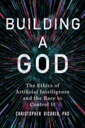 Building a God: The Ethics of Artificial Intelligence and the Race to Control It