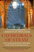 Cathedrals of Steam: How Londons Great Stations Were Built  And How They Transformed the City