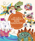How to Be a Childrens Book Illustrator: A Guide to Visual Storytelling