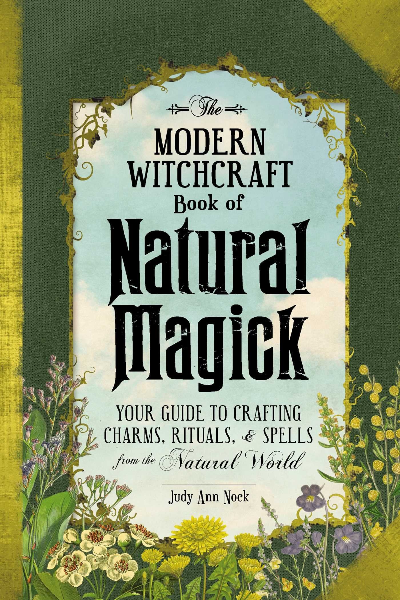 The Modern Witchcraft Book of Natural Magick: Your Guide to Crafting Charms, Rituals, and Spells from the Natural World (Modern 
