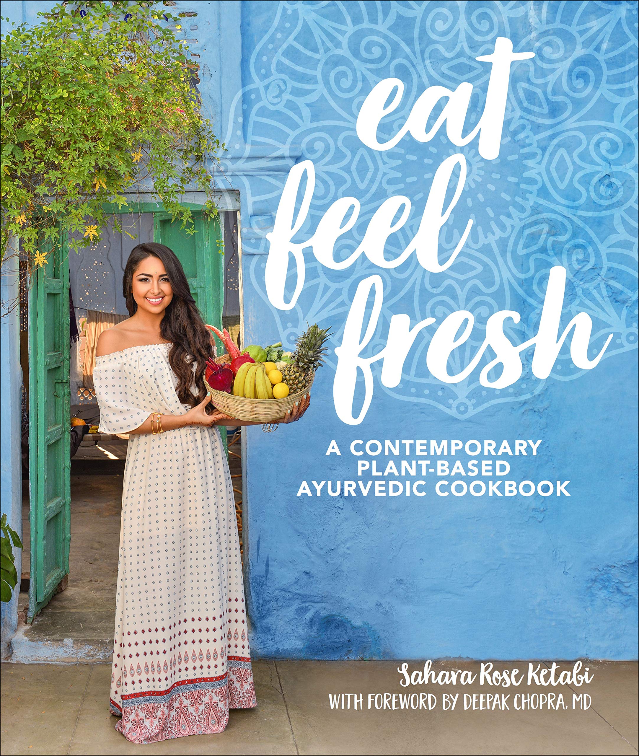 Eat Feel Fresh: A Contemporary, PlantBased Ayurvedic Cookbook