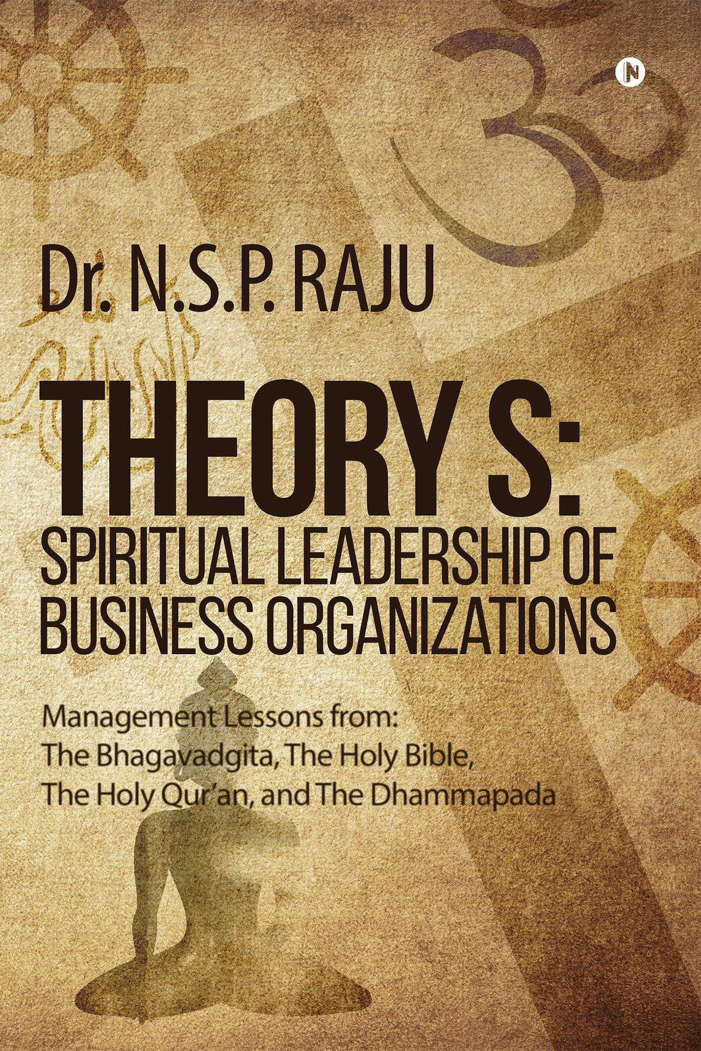 Theory S: Spiritual Leadership Of Business Organizations : Management Lessons From : The Bhagavadgita, The Holy Bible, The Holy 