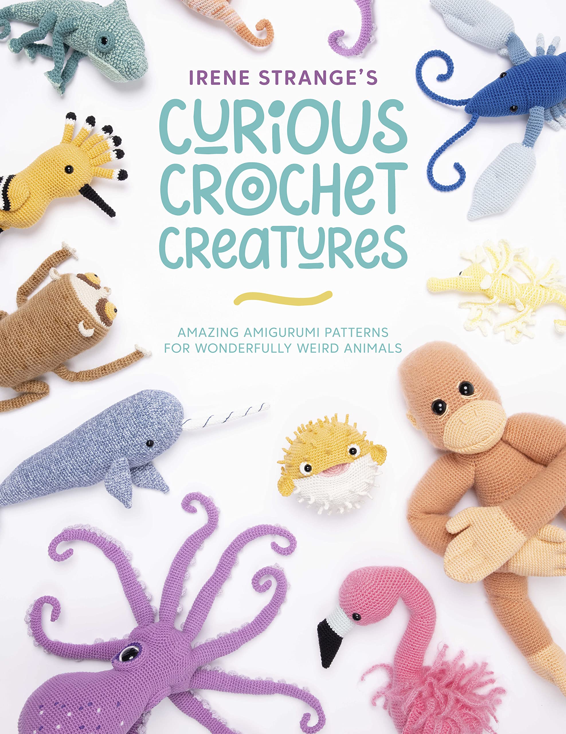 Irene StrangeS Curious Crochet Creatures: Amazing Amigurumi Patterns For Wonderfully Weird Animals