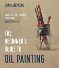 Beginners Guide to Oil Painting: Simple Still Life Projects to Help You Master the Basics