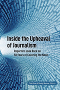 Inside the Upheaval of Journalism: Reporters Look Back on 50 Years of Covering the News: 28 (Mass Communication & Journalism)