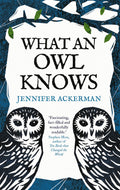 What an Owl Knows: The New Science of the Worlds Most Enigmatic Birds