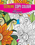 Flowers Extreme Copy Colour | Creative Colouring Book For Adults With Floral Patterns To Relieve Stress, Spark Creativity & Enjo