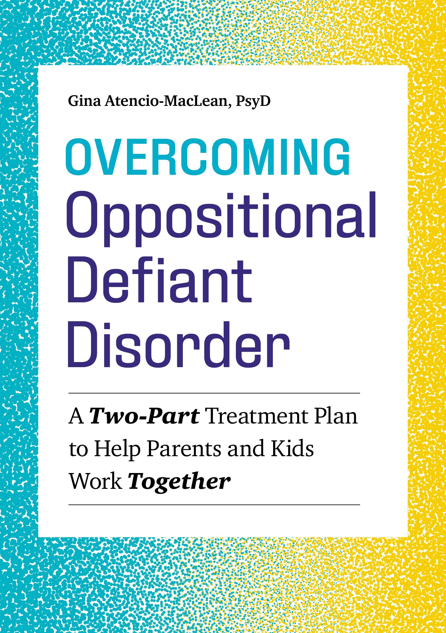 Overcoming Oppositional Defiant Disorder: A TwoPart Treatment Plan to Help Parents and Kids Work Together