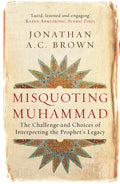 Misquoting Muhammad: The Challenge and Choices of Interpreting the Prophets Legacy (Islam in the TwentyFirst Century)