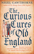 The Curious Cures Of Old England: Eccentric treatments, outlandish remedies and fearsome surgeries for ailments from the plague 