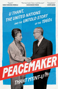 Peacemaker : U Thant, The United Nations And The Untold Story Of The 1960S