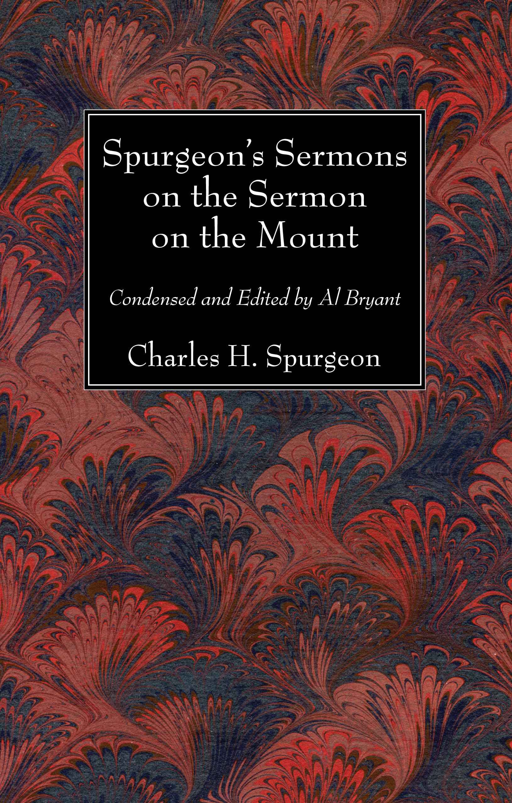 Spurgeons Sermons on the Sermon on the Mount: Condensed and Edited by Al Bryant