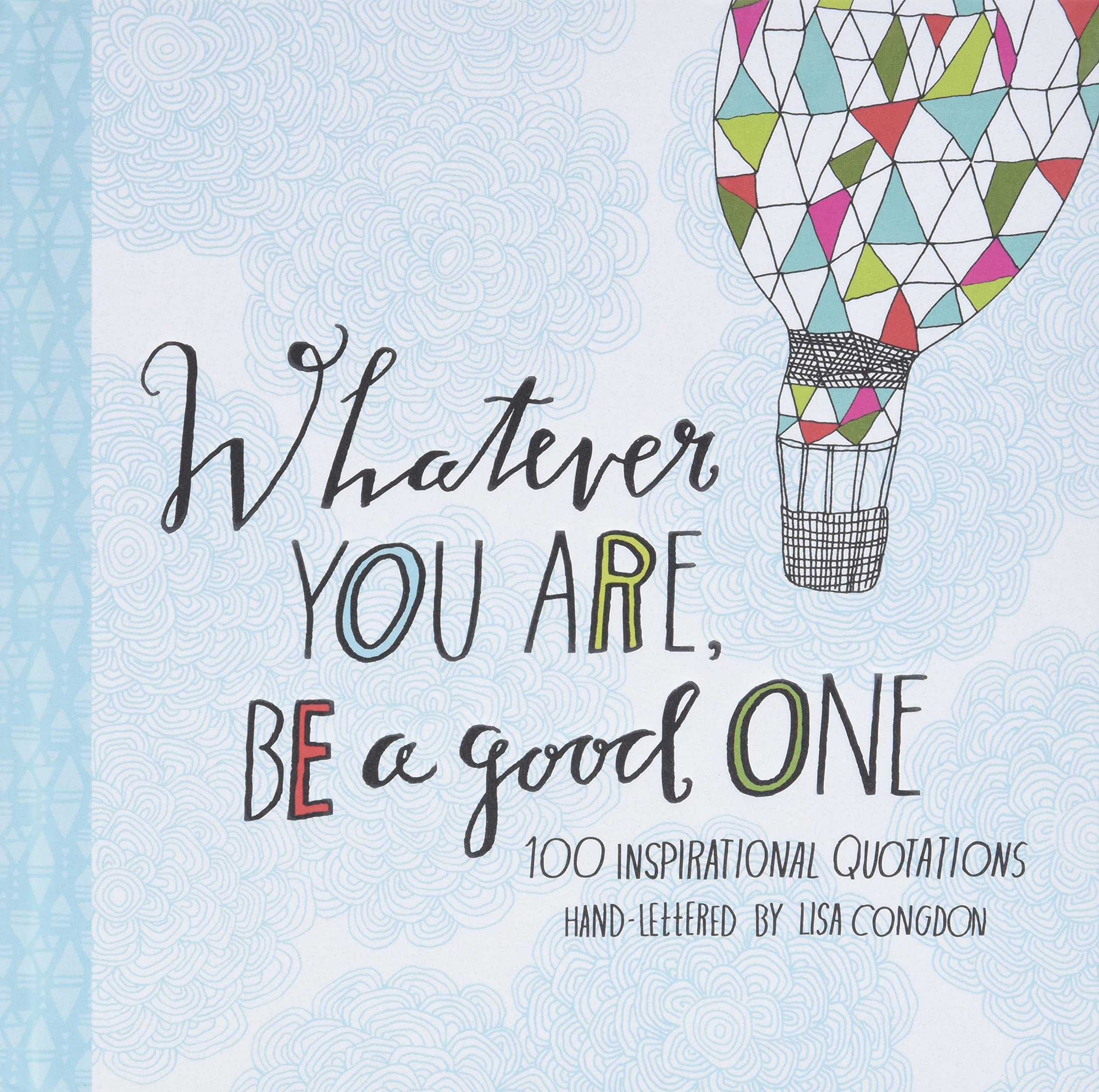 Whatever You Are, Be a Good One: 100 Inspirational Quotations HandLettered by Lisa Congdon (Lisa Congdon x Chronicle Books)