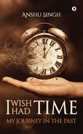 I WISH I HAD TIME : MY JOURNEY IN THE PAST