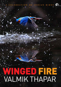 Winged Fire: A Celebration Of Indian Birds, Part 3 Of The Indian Wildlife Trilogy