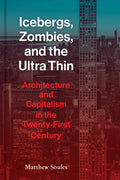 Icebergs, Zombies, and the UltraThin: Architecture and Capitalism in the 21st Century