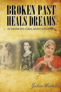 Broken Past Heals Dreams: An Australian story of abuse, adversity and acceptance