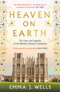 Heaven on Earth: The Lives and Legacies of the Worlds Greatest Cathedrals