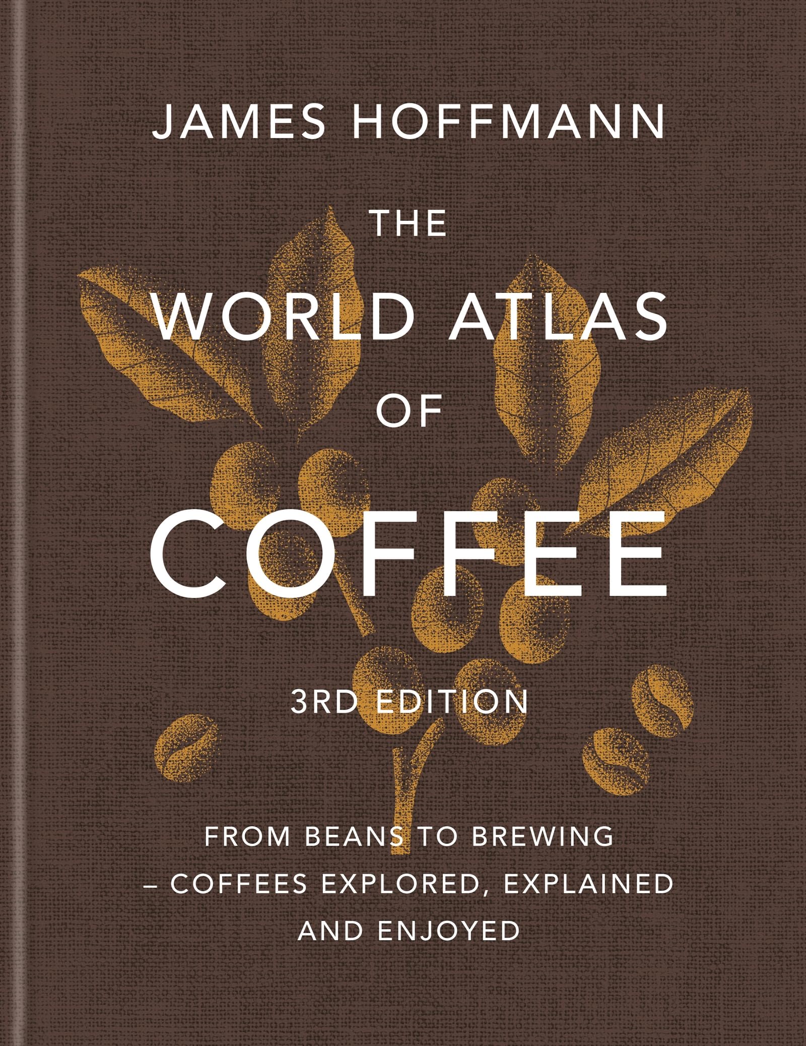The World Atlas of Coffee 3rd edition: From beans to brewing  coffees explored, explained and enjoyed