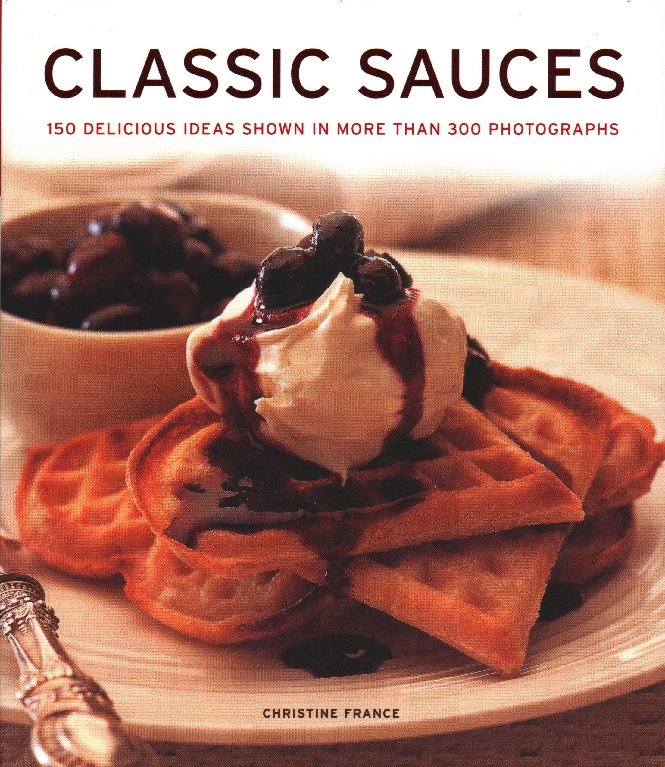 Classic Sauces: 150 Delicious Ideas Shown In More Than 300 Photographs