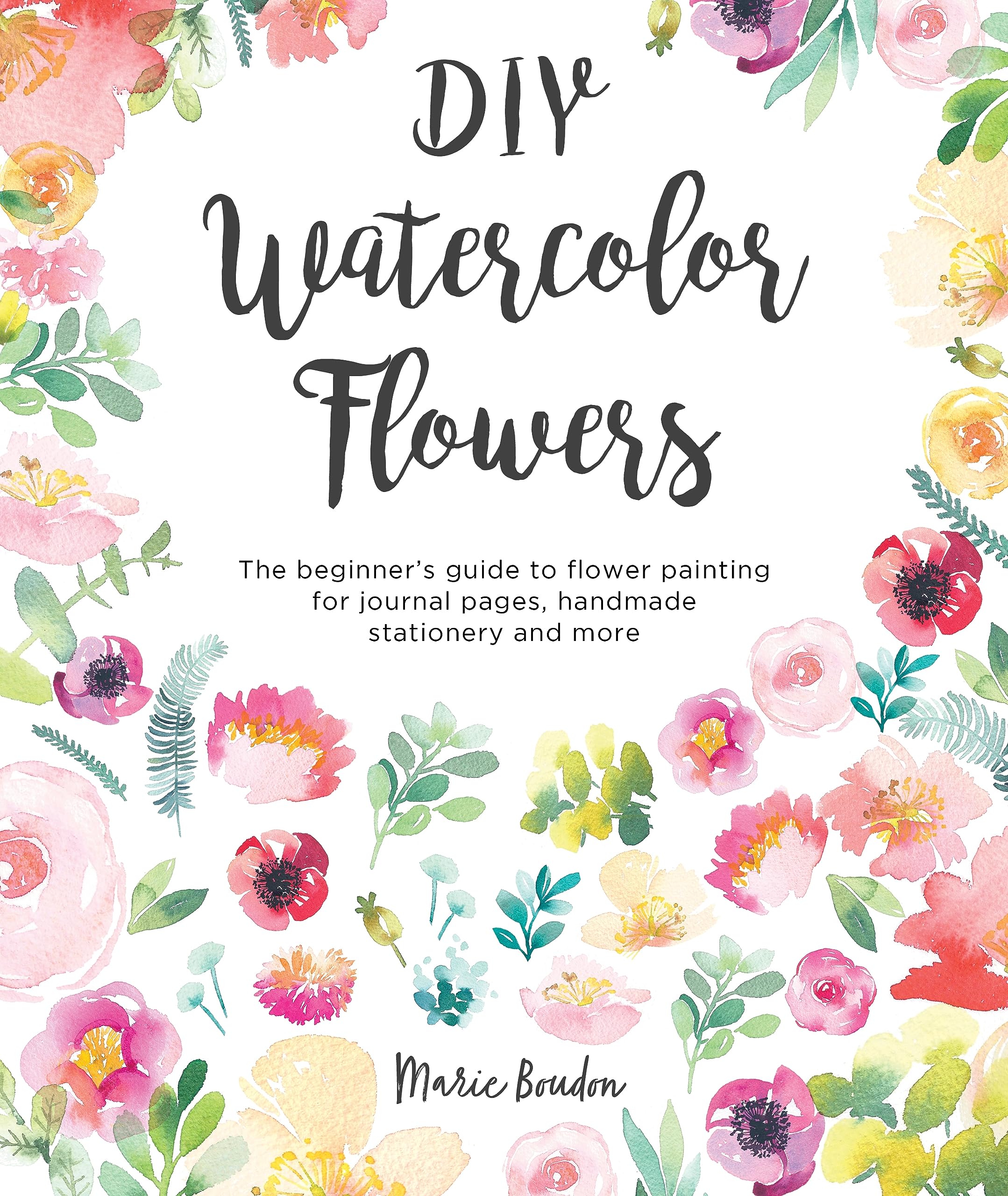 DIY Watercolor Flowers: The beginner?s guide to flower painting for journal pages, handmade stationery and more